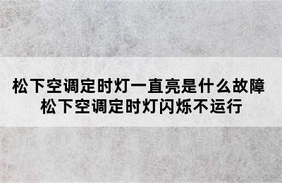 松下空调定时灯一直亮是什么故障 松下空调定时灯闪烁不运行